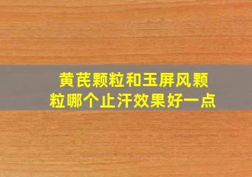 黄芪颗粒和玉屏风颗粒哪个止汗效果好一点