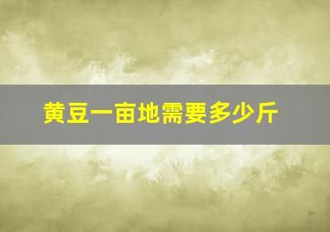 黄豆一亩地需要多少斤