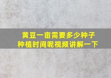 黄豆一亩需要多少种子种植时间呢视频讲解一下