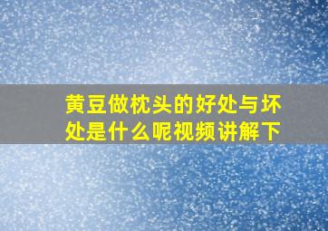 黄豆做枕头的好处与坏处是什么呢视频讲解下