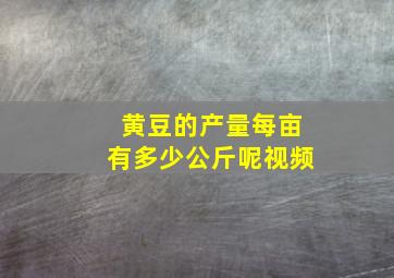 黄豆的产量每亩有多少公斤呢视频