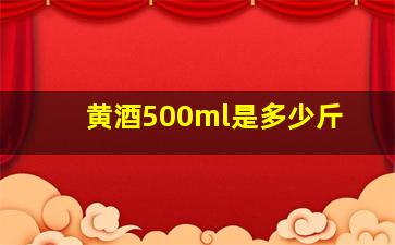 黄酒500ml是多少斤