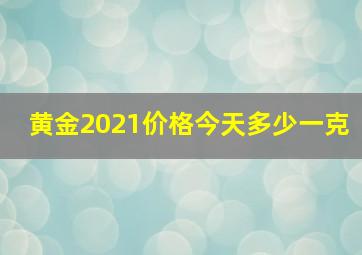 黄金2021价格今天多少一克