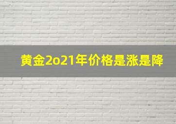 黄金2o21年价格是涨是降