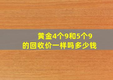 黄金4个9和5个9的回收价一样吗多少钱