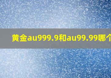 黄金au999.9和au99.99哪个好