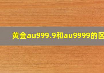 黄金au999.9和au9999的区别