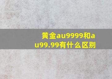 黄金au9999和au99.99有什么区别