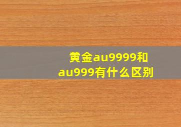 黄金au9999和au999有什么区别