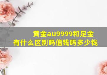 黄金au9999和足金有什么区别吗值钱吗多少钱