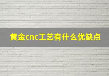 黄金cnc工艺有什么优缺点