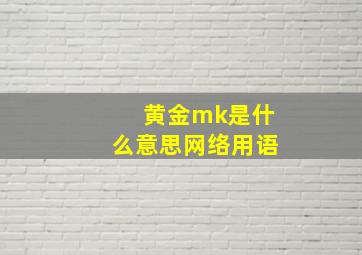 黄金mk是什么意思网络用语