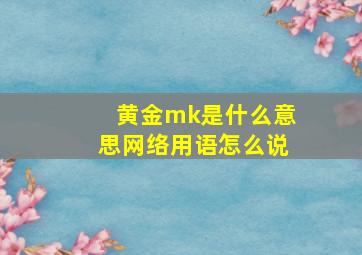 黄金mk是什么意思网络用语怎么说