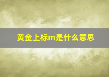 黄金上标m是什么意思