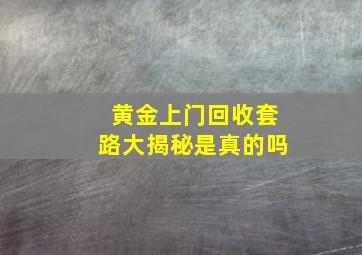 黄金上门回收套路大揭秘是真的吗