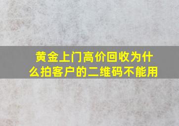 黄金上门高价回收为什么拍客户的二维码不能用