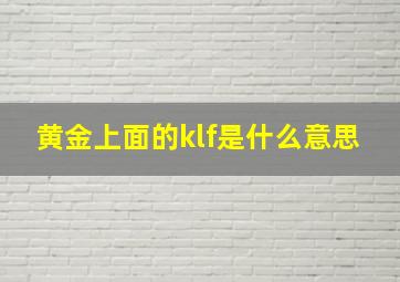 黄金上面的klf是什么意思