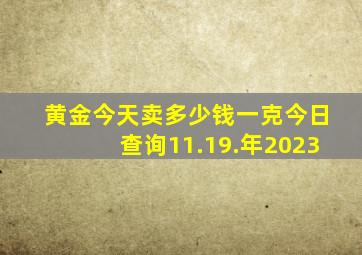 黄金今天卖多少钱一克今日查询11.19.年2023