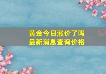 黄金今日涨价了吗最新消息查询价格