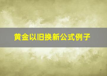 黄金以旧换新公式例子