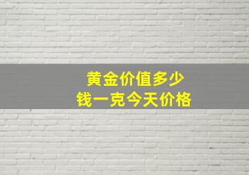 黄金价值多少钱一克今天价格