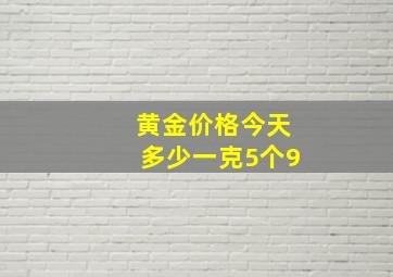 黄金价格今天多少一克5个9