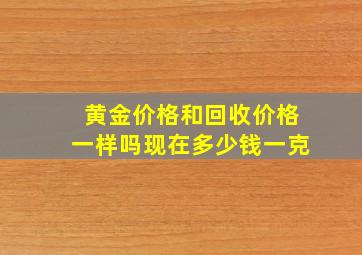 黄金价格和回收价格一样吗现在多少钱一克