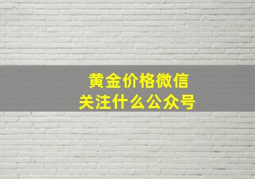 黄金价格微信关注什么公众号