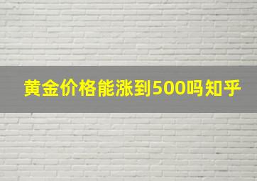 黄金价格能涨到500吗知乎