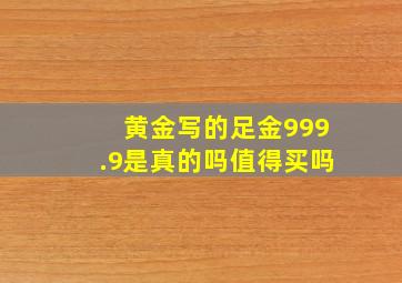 黄金写的足金999.9是真的吗值得买吗