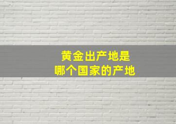 黄金出产地是哪个国家的产地