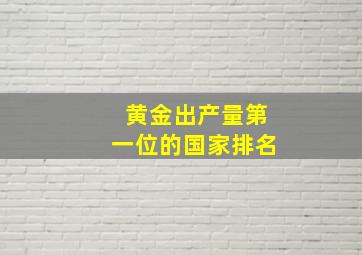 黄金出产量第一位的国家排名