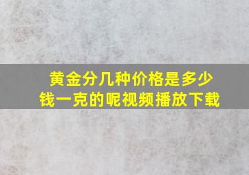 黄金分几种价格是多少钱一克的呢视频播放下载