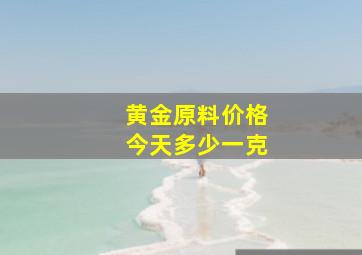 黄金原料价格今天多少一克