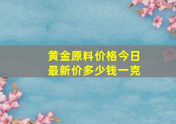 黄金原料价格今日最新价多少钱一克