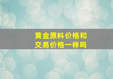 黄金原料价格和交易价格一样吗