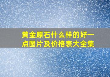 黄金原石什么样的好一点图片及价格表大全集