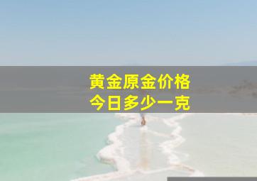 黄金原金价格今日多少一克