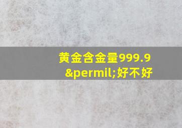 黄金含金量999.9‰好不好