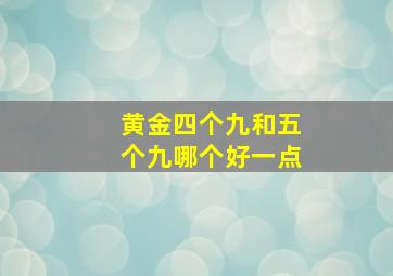 黄金四个九和五个九哪个好一点