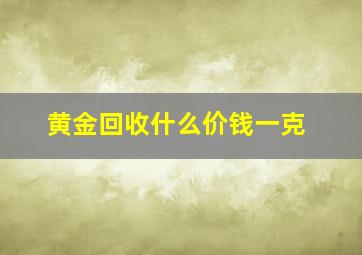 黄金回收什么价钱一克