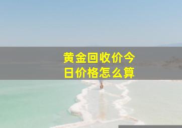 黄金回收价今日价格怎么算