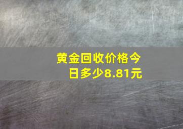 黄金回收价格今日多少8.81元