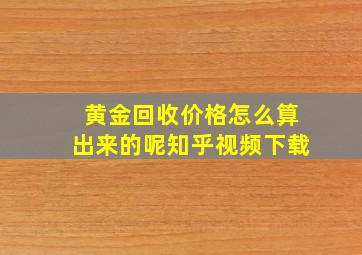 黄金回收价格怎么算出来的呢知乎视频下载