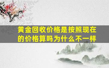 黄金回收价格是按照现在的价格算吗为什么不一样