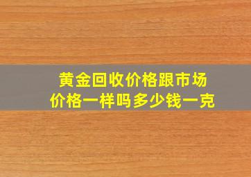 黄金回收价格跟市场价格一样吗多少钱一克