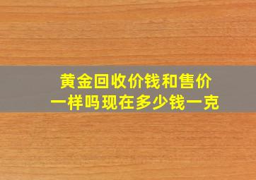 黄金回收价钱和售价一样吗现在多少钱一克