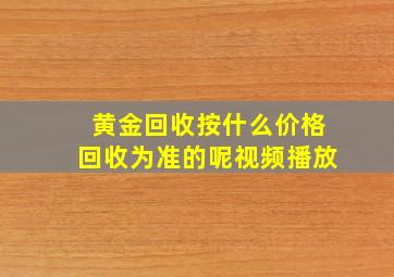 黄金回收按什么价格回收为准的呢视频播放