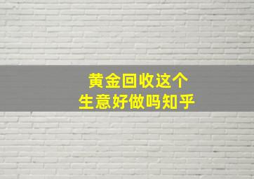 黄金回收这个生意好做吗知乎