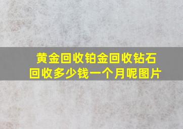 黄金回收铂金回收钻石回收多少钱一个月呢图片